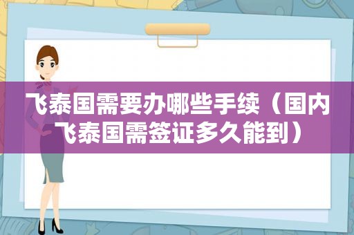 飞泰国需要办哪些手续（国内飞泰国需签证多久能到）