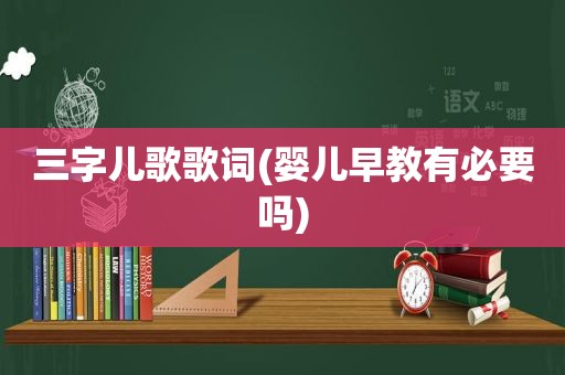 三字儿歌歌词(婴儿早教有必要吗)