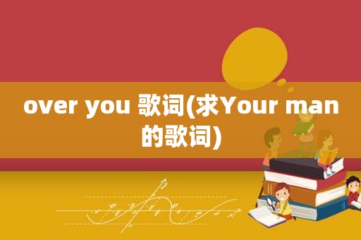 over you 歌词(求Your man的歌词)