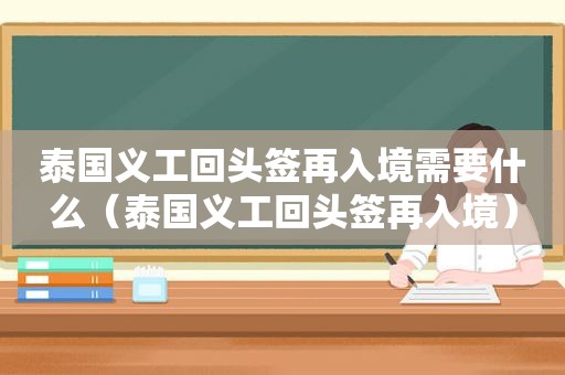 泰国义工回头签再入境需要什么（泰国义工回头签再入境）