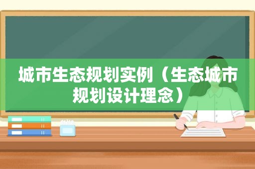 城市生态规划实例（生态城市规划设计理念）