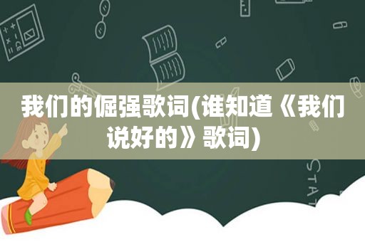 我们的倔强歌词(谁知道《我们说好的》歌词)