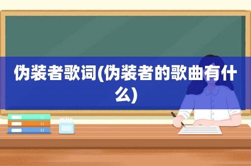 伪装者歌词(伪装者的歌曲有什么)