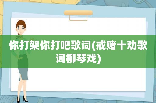 你打架你打吧歌词(戒赌十劝歌词柳琴戏)