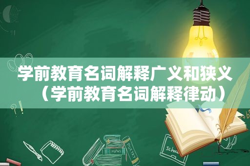 学前教育名词解释广义和狭义（学前教育名词解释律动）