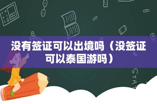 没有签证可以出境吗（没签证可以泰国游吗）