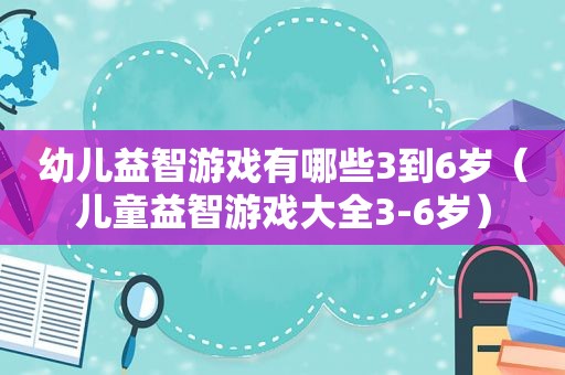 幼儿益智游戏有哪些3到6岁（儿童益智游戏大全3-6岁）