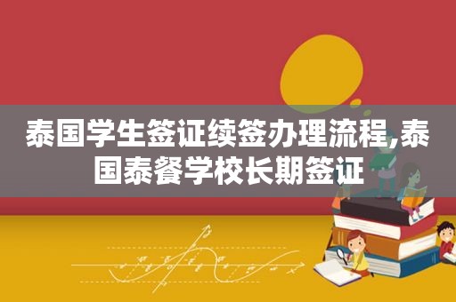 泰国学生签证续签办理流程,泰国泰餐学校长期签证