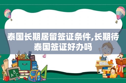 泰国长期居留签证条件,长期待泰国签证好办吗