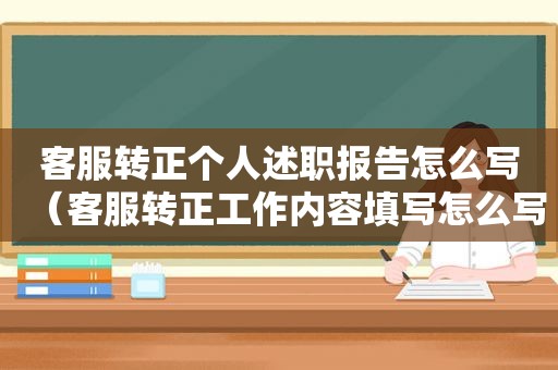 客服转正个人述职报告怎么写（客服转正工作内容填写怎么写）