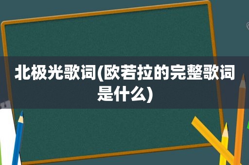 北极光歌词(欧若拉的完整歌词是什么)