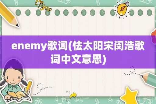 enemy歌词(怯太阳宋闵浩歌词中文意思)