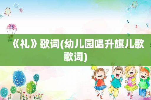 《礼》歌词(幼儿园唱升旗儿歌歌词)