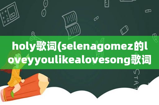 holy歌词(selenagomez的loveyyoulikealovesong歌词急求)