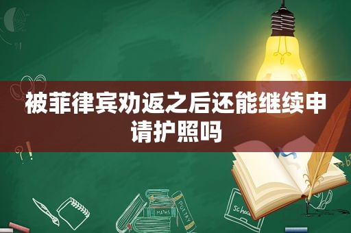 被菲律宾劝返之后还能继续申请护照吗