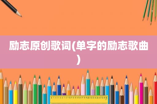 励志原创歌词(单字的励志歌曲)