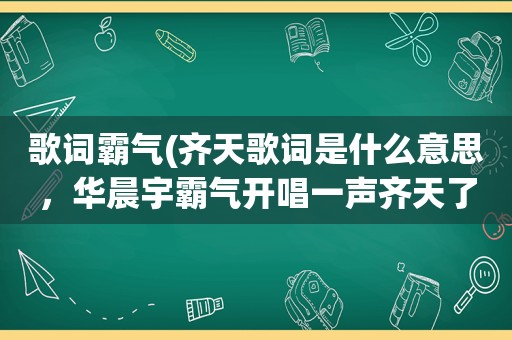 歌词霸气(齐天歌词是什么意思，华晨宇霸气开唱一声齐天了断情仇)