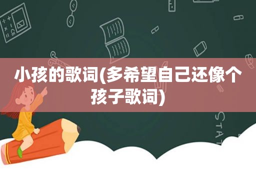 小孩的歌词(多希望自己还像个孩子歌词)