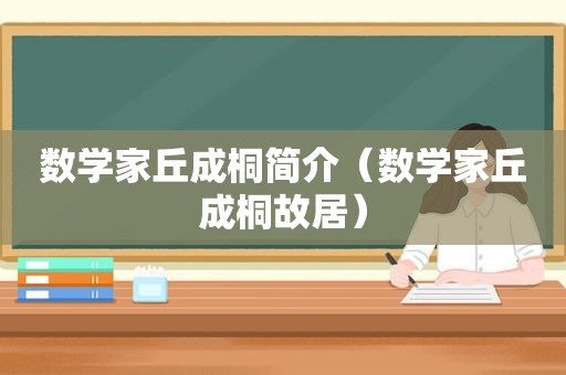 数学家丘成桐简介（数学家丘成桐故居）