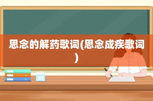 思念的解药歌词(思念成疾歌词)