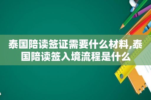 泰国陪读签证需要什么材料,泰国陪读签入境流程是什么