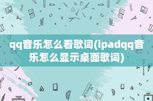 qq音乐怎么看歌词(ipadqq音乐怎么显示桌面歌词)