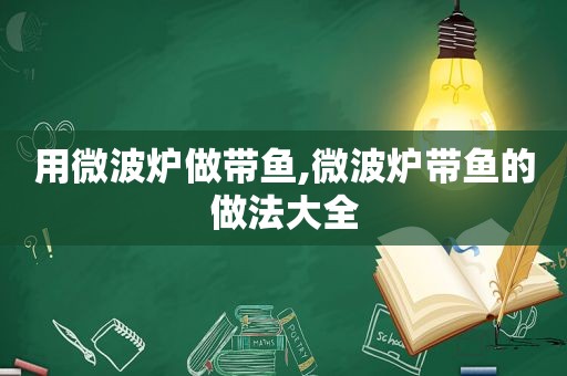 用微波炉做带鱼,微波炉带鱼的做法大全