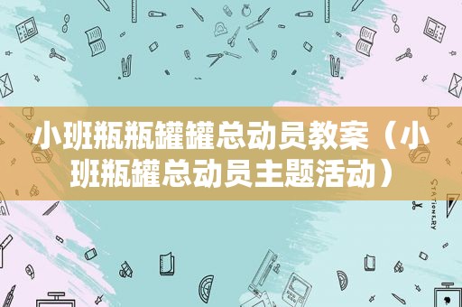 小班瓶瓶罐罐总动员教案（小班瓶罐总动员主题活动）