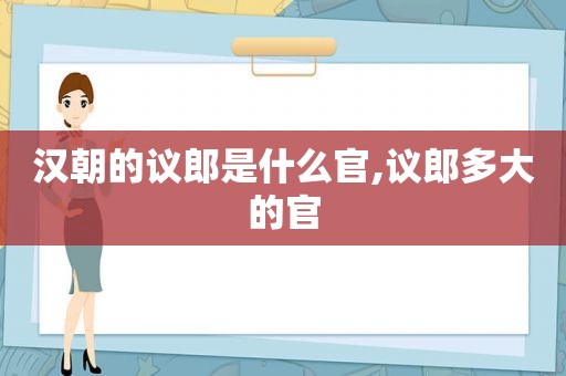 汉朝的议郎是什么官,议郎多大的官