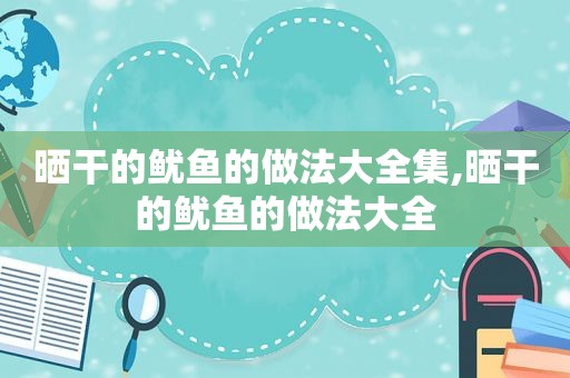 晒干的鱿鱼的做法大全集,晒干的鱿鱼的做法大全