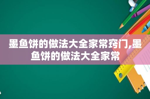 墨鱼饼的做法大全家常窍门,墨鱼饼的做法大全家常