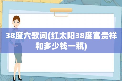 38度六歌词(红 *** 8度富贵祥和多少钱一瓶)