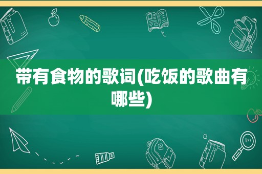 带有食物的歌词(吃饭的歌曲有哪些)