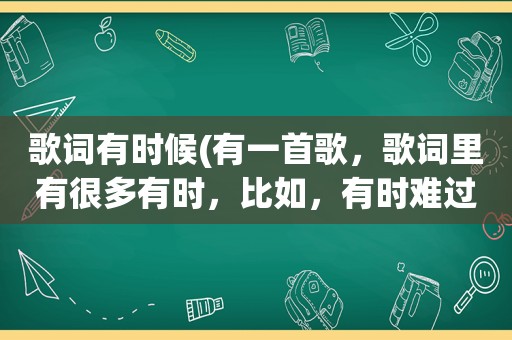 歌词有时候(有一首歌，歌词里有很多有时，比如，有时难过之类的，这叫什么歌啊)