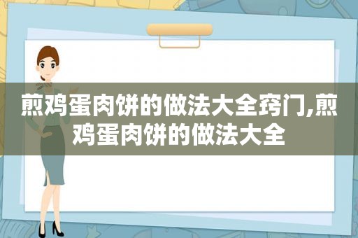 煎鸡蛋肉饼的做法大全窍门,煎鸡蛋肉饼的做法大全