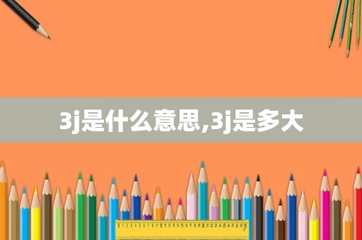 3j是什么意思,3j是多大