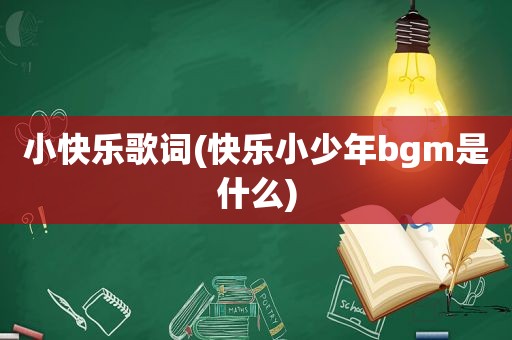 小快乐歌词(快乐小少年bgm是什么)