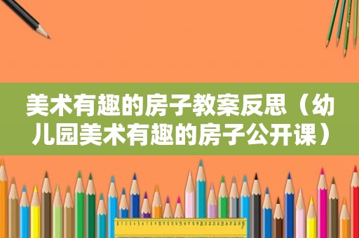 美术有趣的房子教案反思（幼儿园美术有趣的房子公开课）