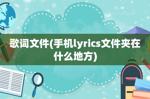 歌词文件(手机lyrics文件夹在什么地方)