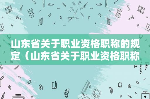 山东省关于职业资格职称的规定（山东省关于职业资格职称的通知）