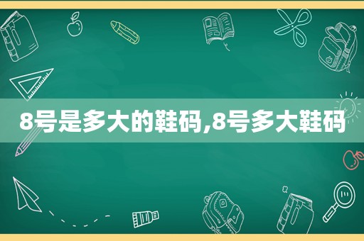 8号是多大的鞋码,8号多大鞋码