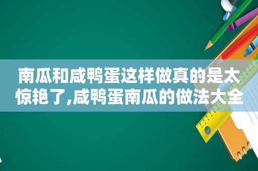 南瓜和咸鸭蛋这样做真的是太惊艳了,咸鸭蛋南瓜的做法大全