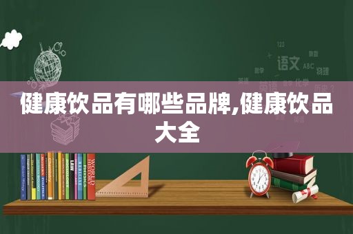 健康饮品有哪些品牌,健康饮品大全