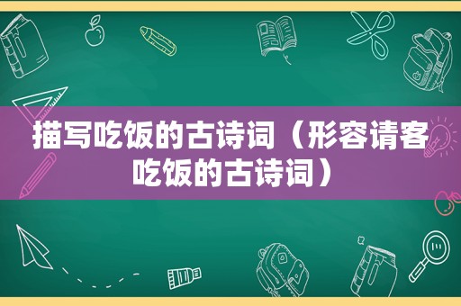 描写吃饭的古诗词（形容请客吃饭的古诗词）