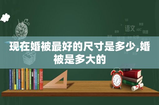 现在婚被最好的尺寸是多少,婚被是多大的