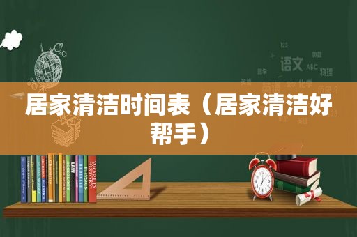 居家清洁时间表（居家清洁好帮手）