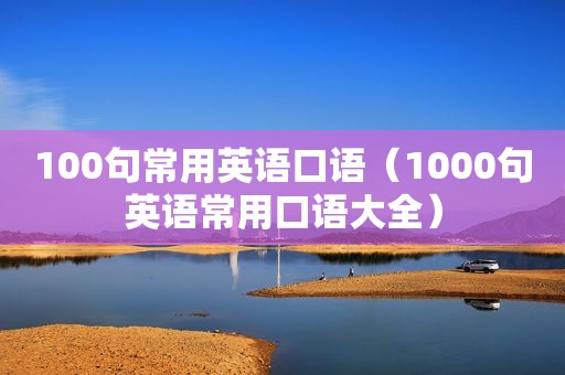 100句常用英语口语（1000句英语常用口语大全）