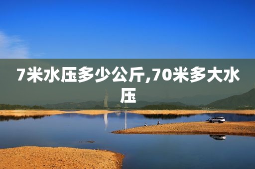 7米水压多少公斤,70米多大水压