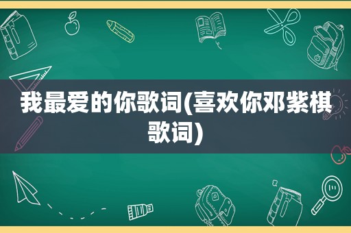 我最爱的你歌词(喜欢你邓紫棋歌词)