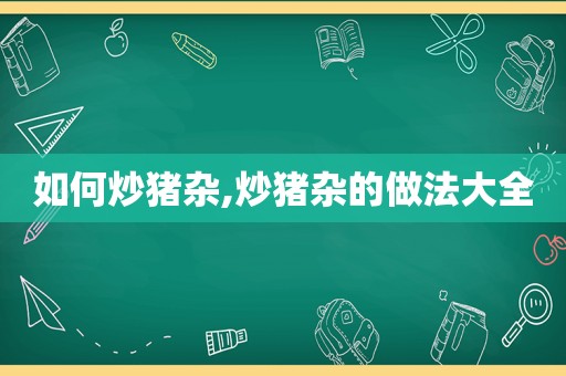 如何炒猪杂,炒猪杂的做法大全